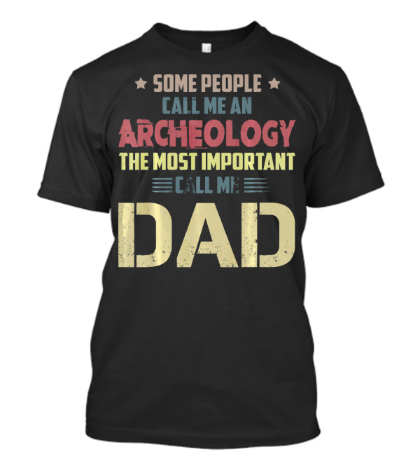 Some People Call Me An Archeology The Most Important Call Me Dad T-Shirt