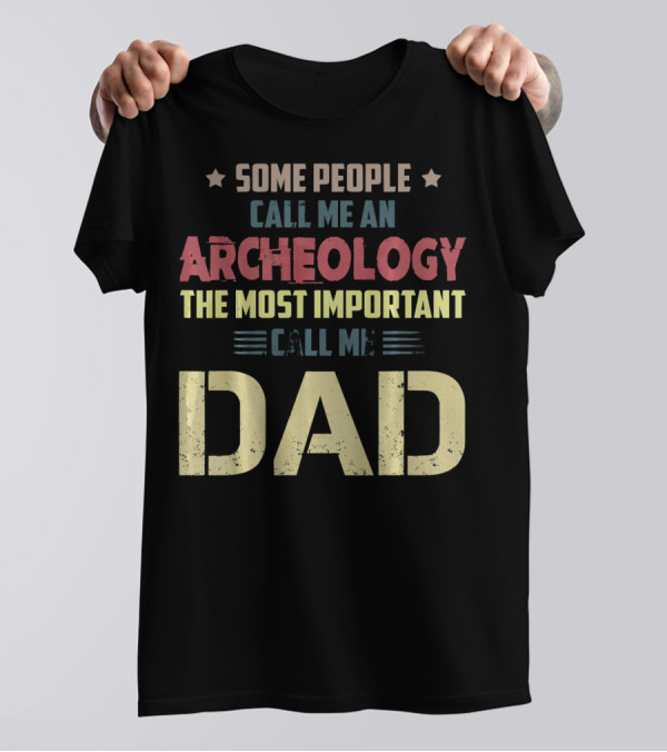Some People Call Me An Archeology The Most Important Call Me Dad T-Shirt