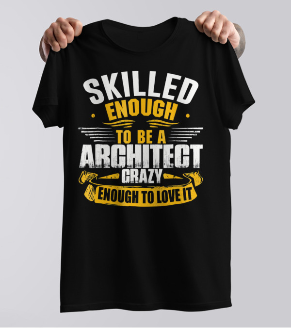 Skilled Enough To Be A Architect Crazy Enough To Love It T-Shirt