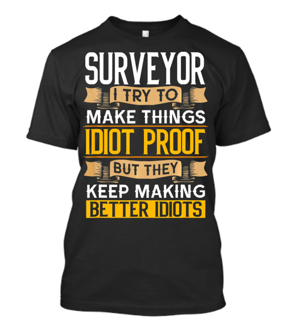 Surveyor I Try To Make Things Idiot Proof But They Keep Making Better Idiots T-Shirt