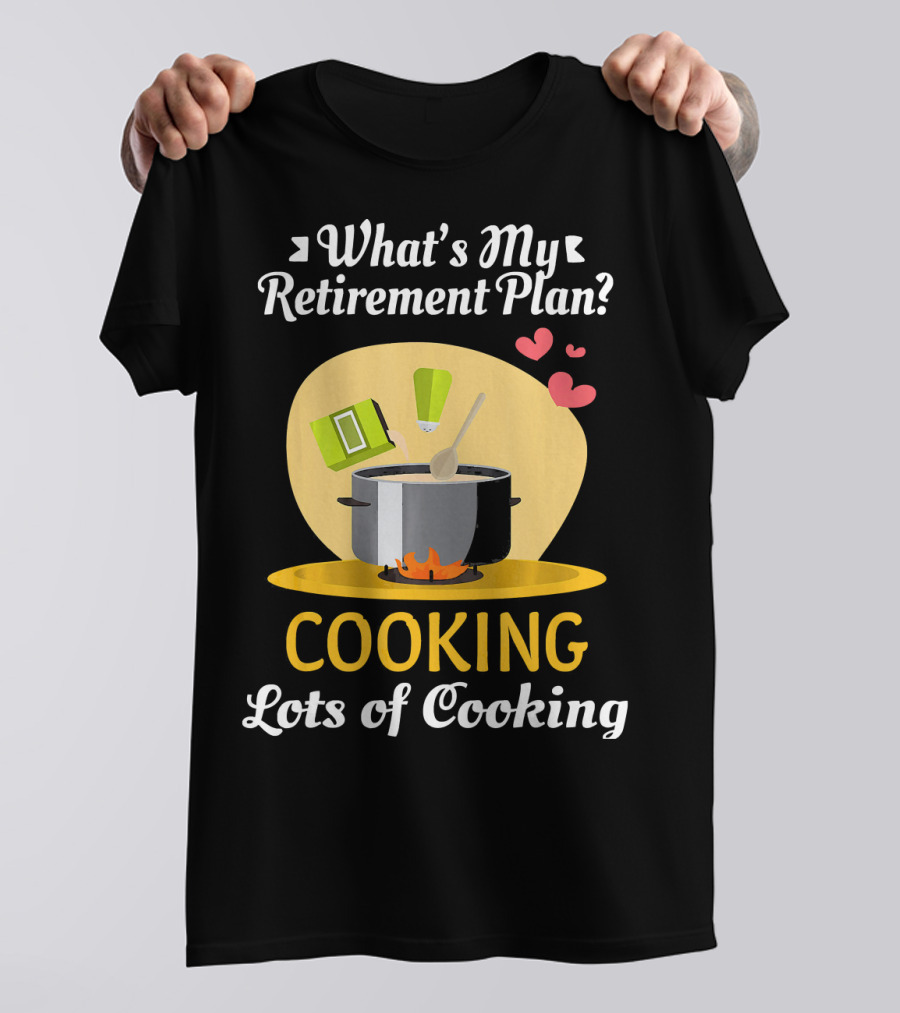 What's My Retirement Plan Cooking Lots Of Cooking T-Shirt