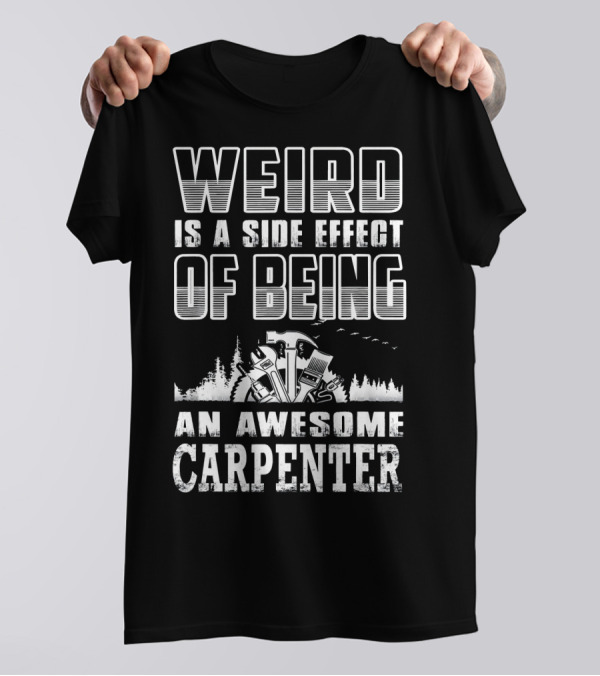 Weird Is A Side Effect Of Being An Awesome Carpenter T-Shirt