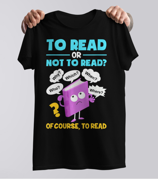To Read Or Not To Read Of Course To Read Book Lover Librarian T-Shirt