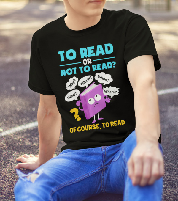 To Read Or Not To Read Of Course To Read Book Lover Librarian T-Shirt