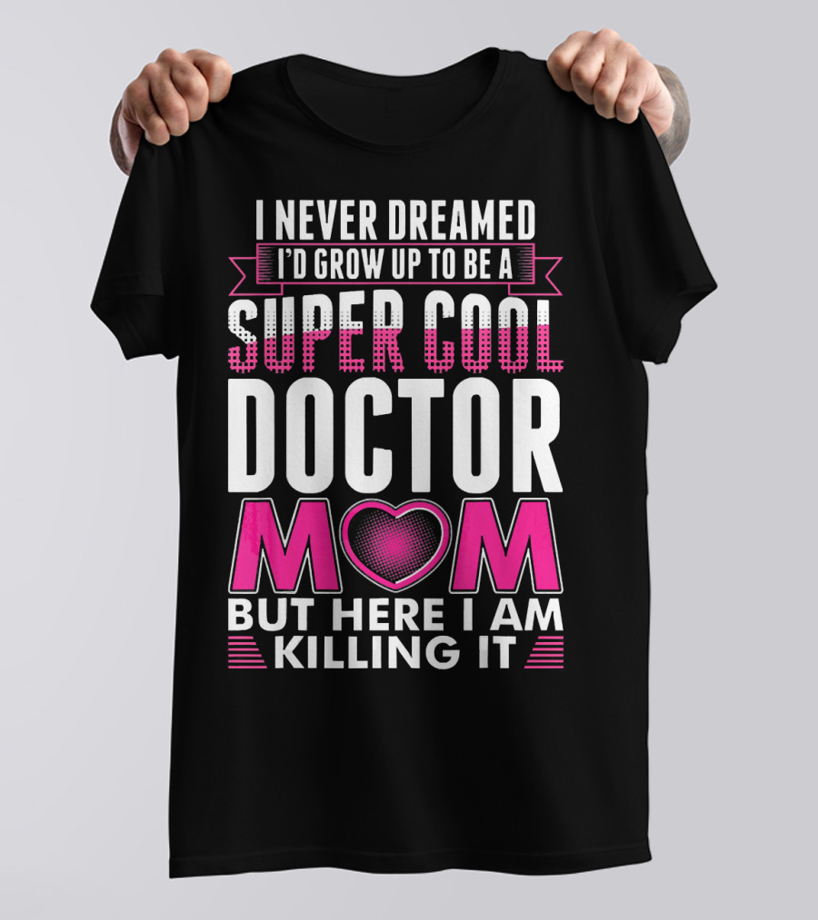 I Never Dreamed I'd Grow Up To Be A Super Cool Doctor Mom But Here I Am Killing It T-Shirt