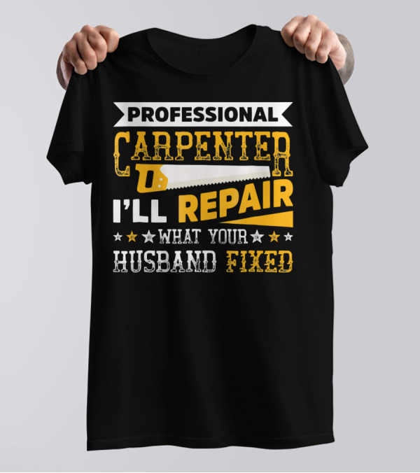 PROFESSIONAL CARPENTER REPAIR WHAT YOUR HUSBAND FIXED T-Shirt