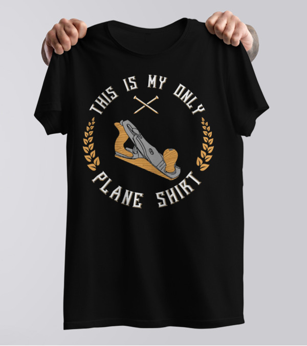 This Is My Only Plane Shirt Woodworking With Tool Motif T-Shirt