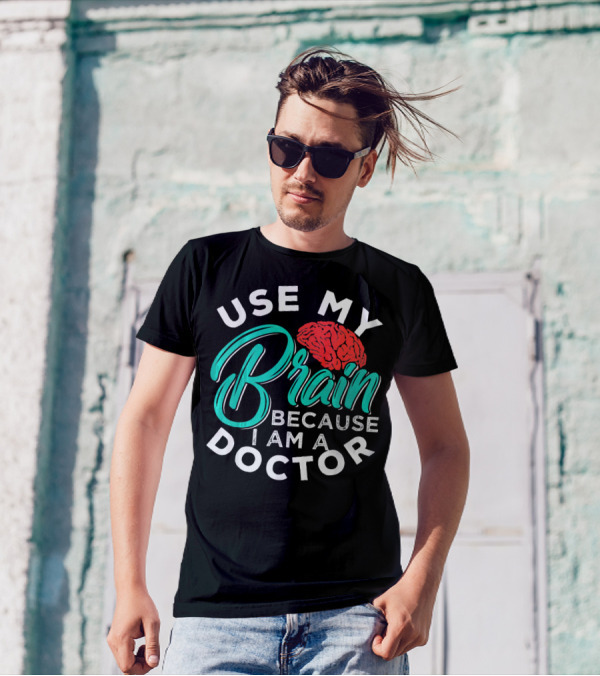 Use My Brain Because I Am A Doctor Brain T-Shirt