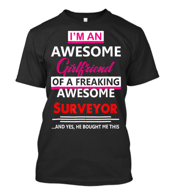 I'm An Awesome Girlfriend Of A Freaking Awesome Surveyor And T-Shirt