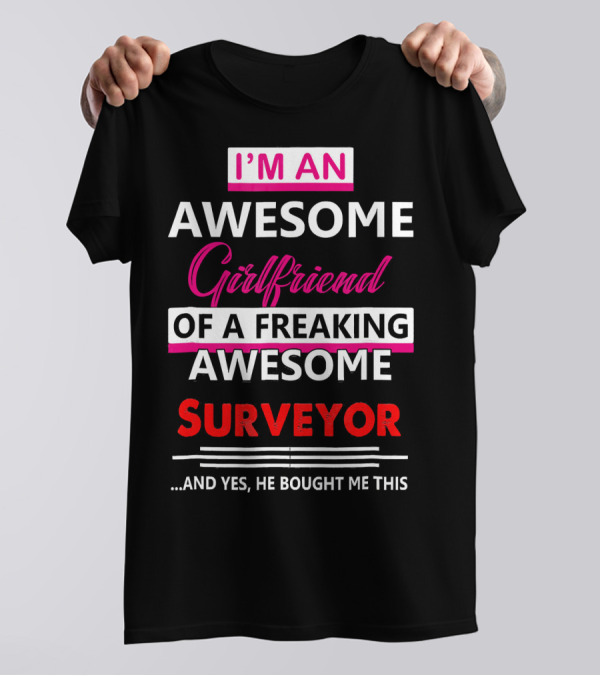 I'm An Awesome Girlfriend Of A Freaking Awesome Surveyor And T-Shirt