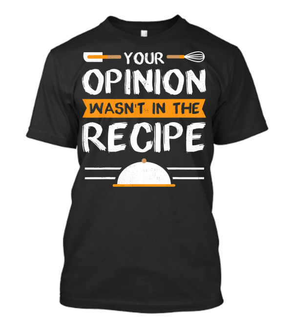 Your Opinion Wasn't In The Recipe Sarcastic Chef T-Shirt