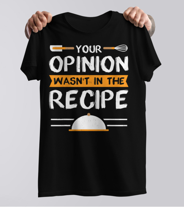 Your Opinion Wasn't In The Recipe Sarcastic Chef T-Shirt