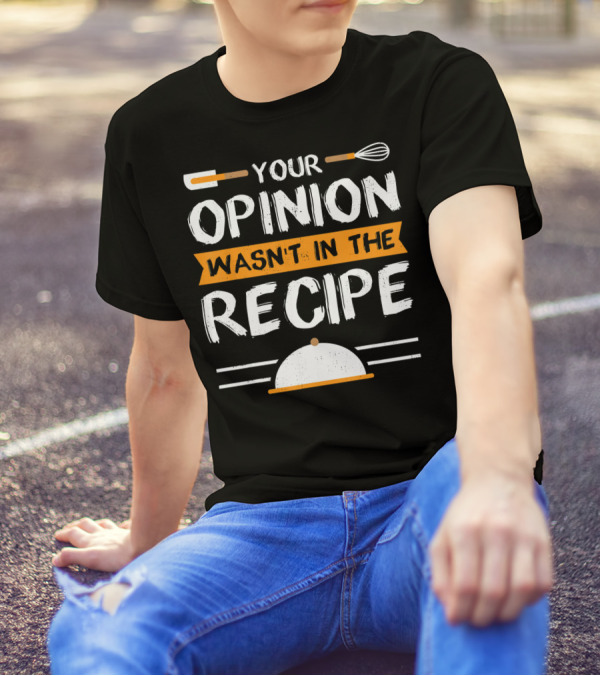 Your Opinion Wasn't In The Recipe Sarcastic Chef T-Shirt