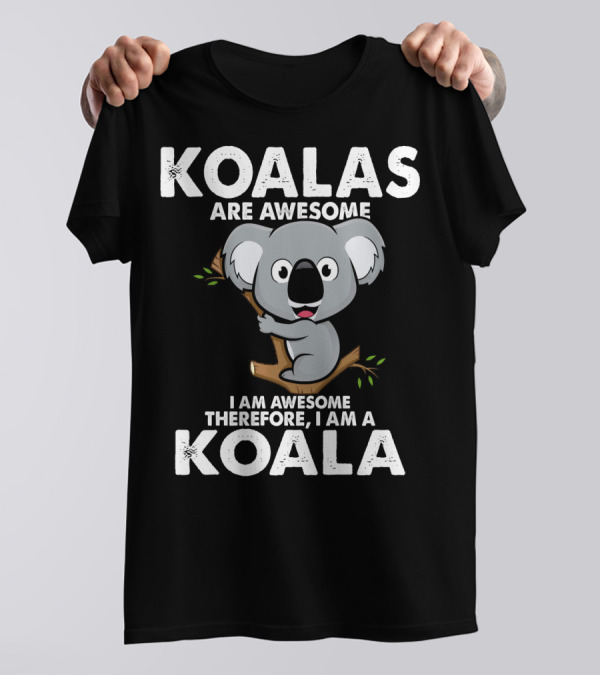 Koalas Are Awesome I Am Awesome Therefore I Am A Koala T-Shirt
