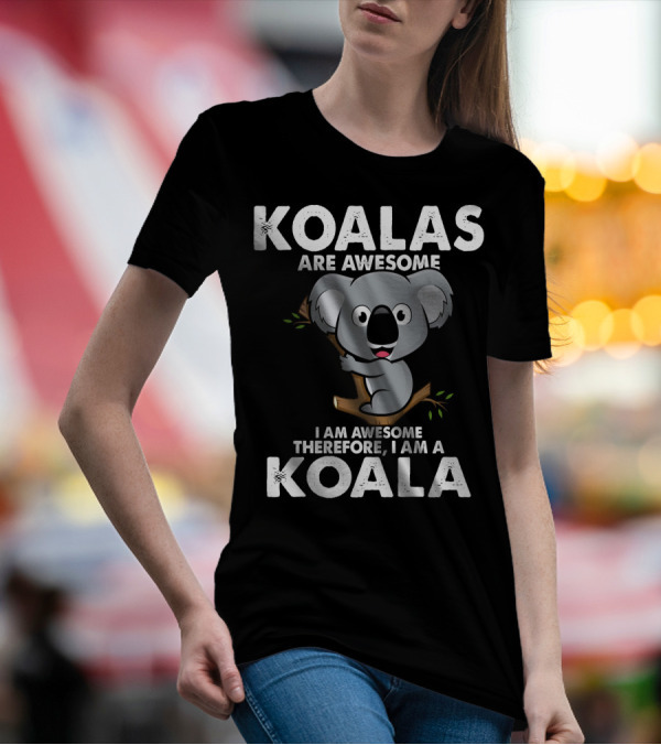 Koalas Are Awesome I Am Awesome Therefore I Am A Koala T-Shirt