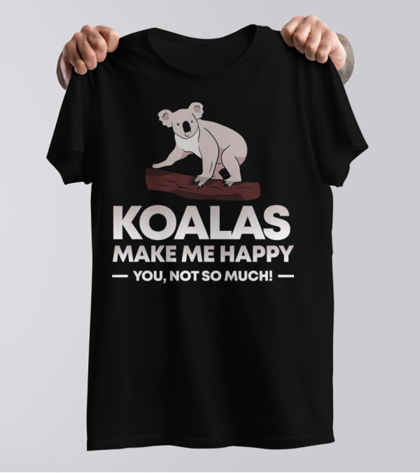Koalas Make Me Happy You Not So Much Funny Koala T-Shirt