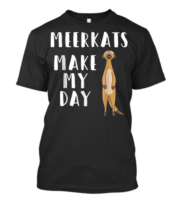 Meerkats Make My Day Funny Meerkat T-Shirt
