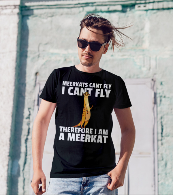 MEERKATS CAN'T FLY I CAN'T FLY THEREFORE I AM A MEERKAT T-Shirt