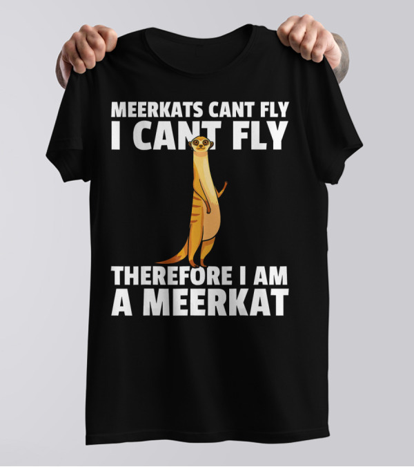 MEERKATS CAN'T FLY I CAN'T FLY THEREFORE I AM A MEERKAT T-Shirt