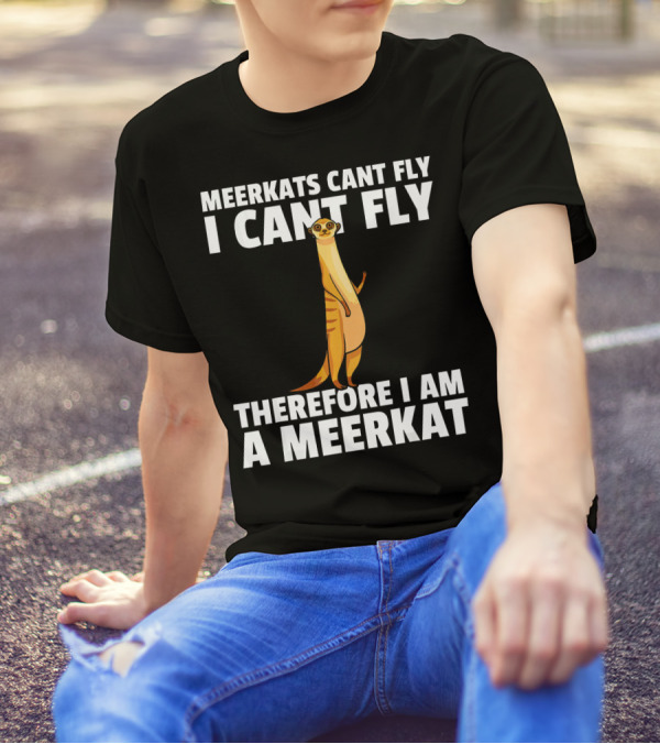 MEERKATS CAN'T FLY I CAN'T FLY THEREFORE I AM A MEERKAT T-Shirt