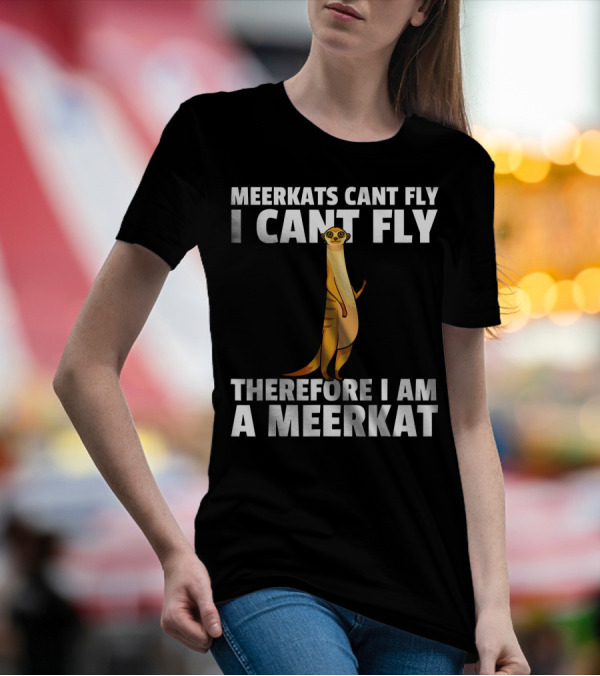 MEERKATS CAN'T FLY I CAN'T FLY THEREFORE I AM A MEERKAT T-Shirt