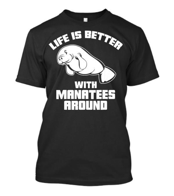 Life Is Better With Manatees Around T-Shirt
