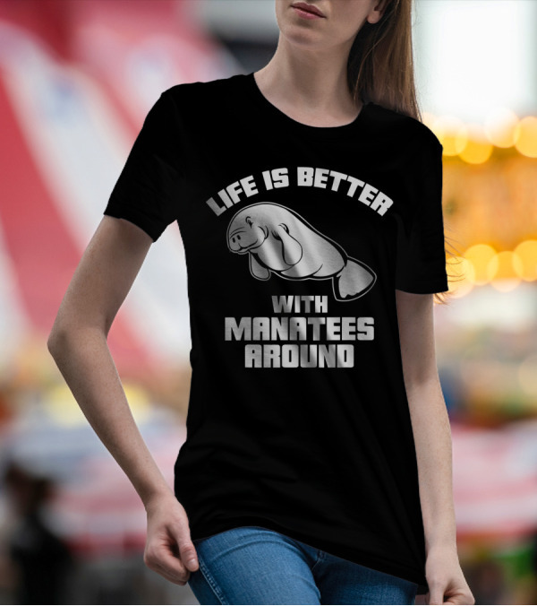 Life Is Better With Manatees Around T-Shirt