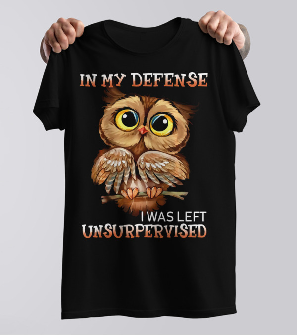 In My Defense Owl I Was Left Unsupervised T-Shirt