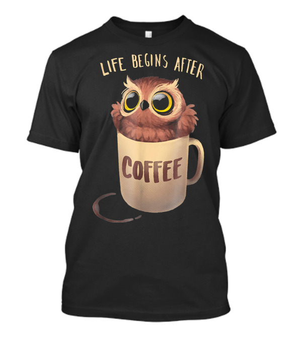 LIFE BEGINS AFTER COFFEE NIGHT OWL IN MUG T-Shirt