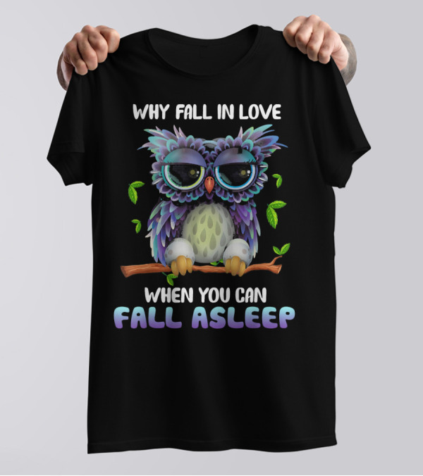 WHY FALL IN LOVE WHEN YOU CAN FALL ASLEEP MIAPRINTSPRO OWL FALL ASLEEP OWL T-Shirt