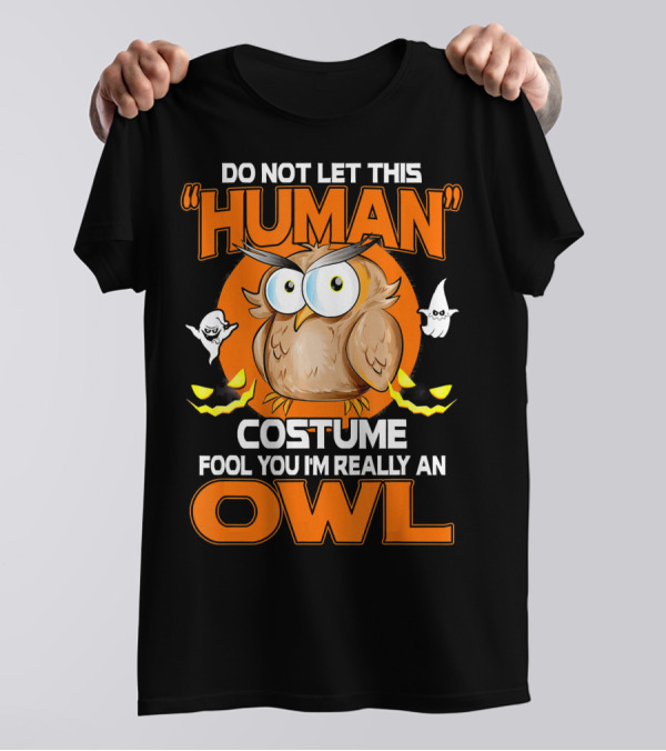 Do Not Let This Human Costume Fool You I'm Really An Owl Halloween T-Shirt
