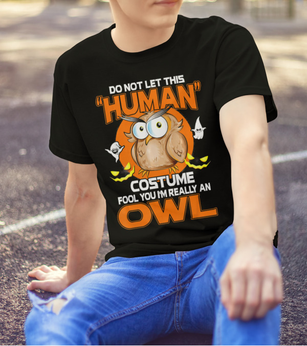 Do Not Let This Human Costume Fool You I'm Really An Owl Halloween T-Shirt