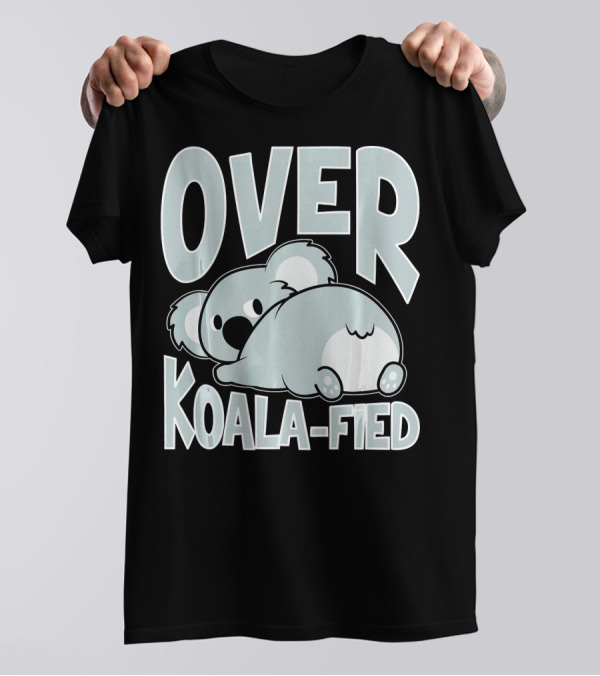 Over Koala Fied Cute Fun Pun Animal Zoo Koala T-Shirt
