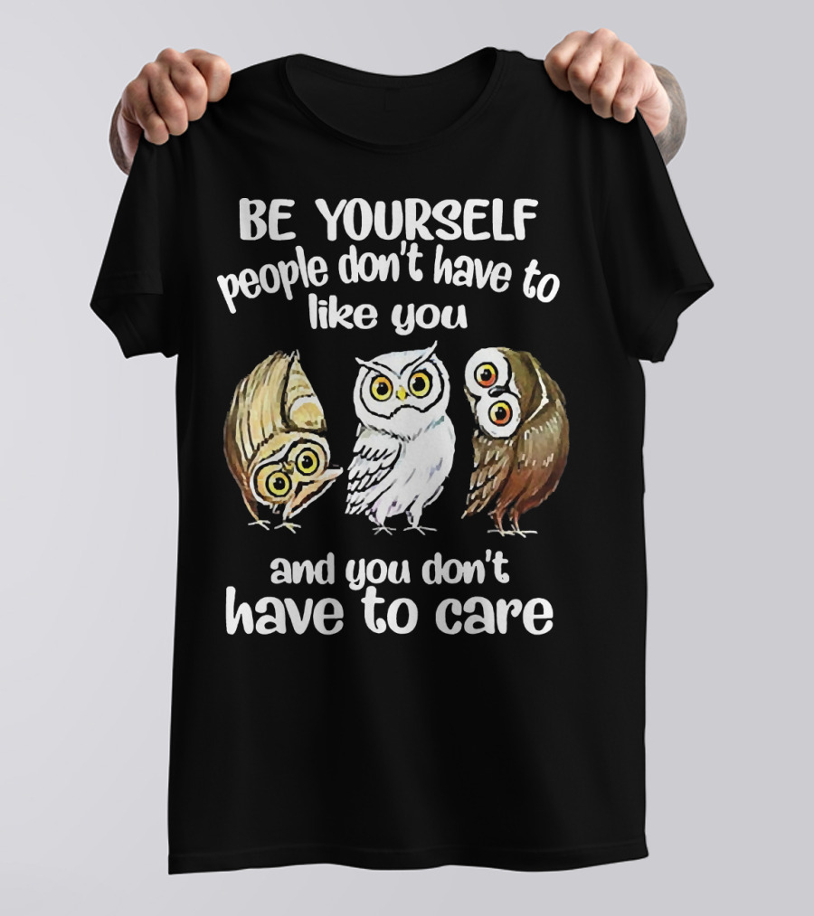 Be Yourself People Don't Have To Like You And You Don't Have To Care Owls T-Shirt