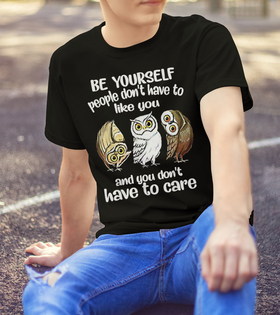 Be Yourself People Don't Have To Like You And You Don't Have To Care Owls T-Shirt