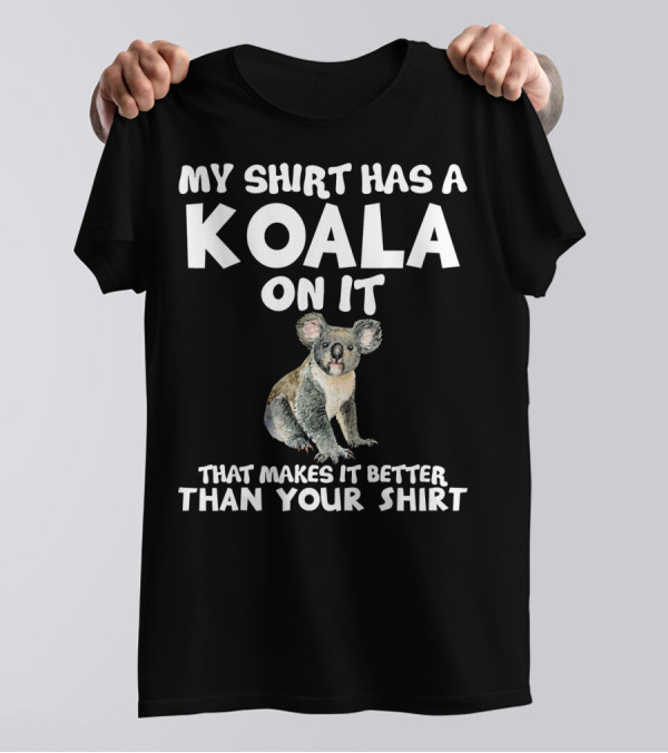 My Shirt Has A Koala On It That Makes It Better Than Your T-Shirt
