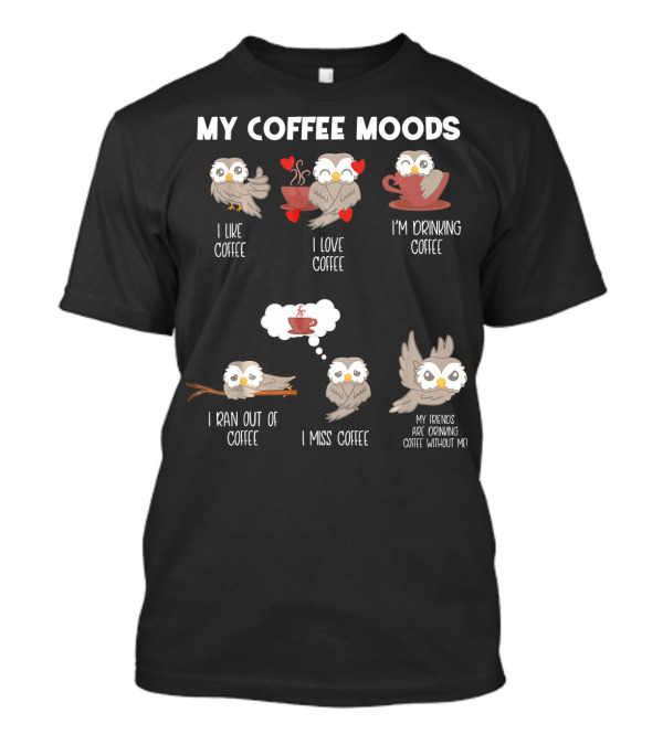 My Coffee Moods Owl I Like Love I'm Drinking Ran Out Of Miss Friends Are Drinking T-Shirt