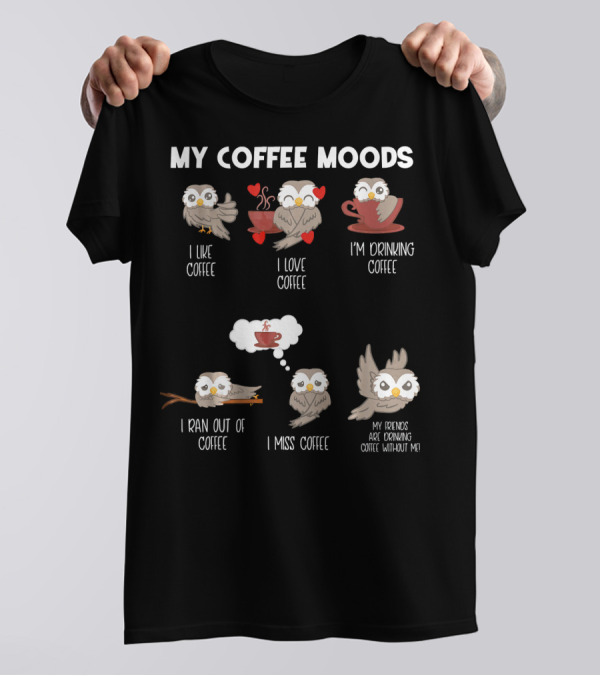 My Coffee Moods Owl I Like Love I'm Drinking Ran Out Of Miss Friends Are Drinking T-Shirt