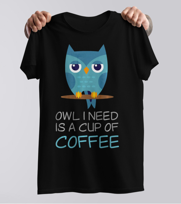 Owl I Need Is A Cup Of Coffee Owl T-Shirt
