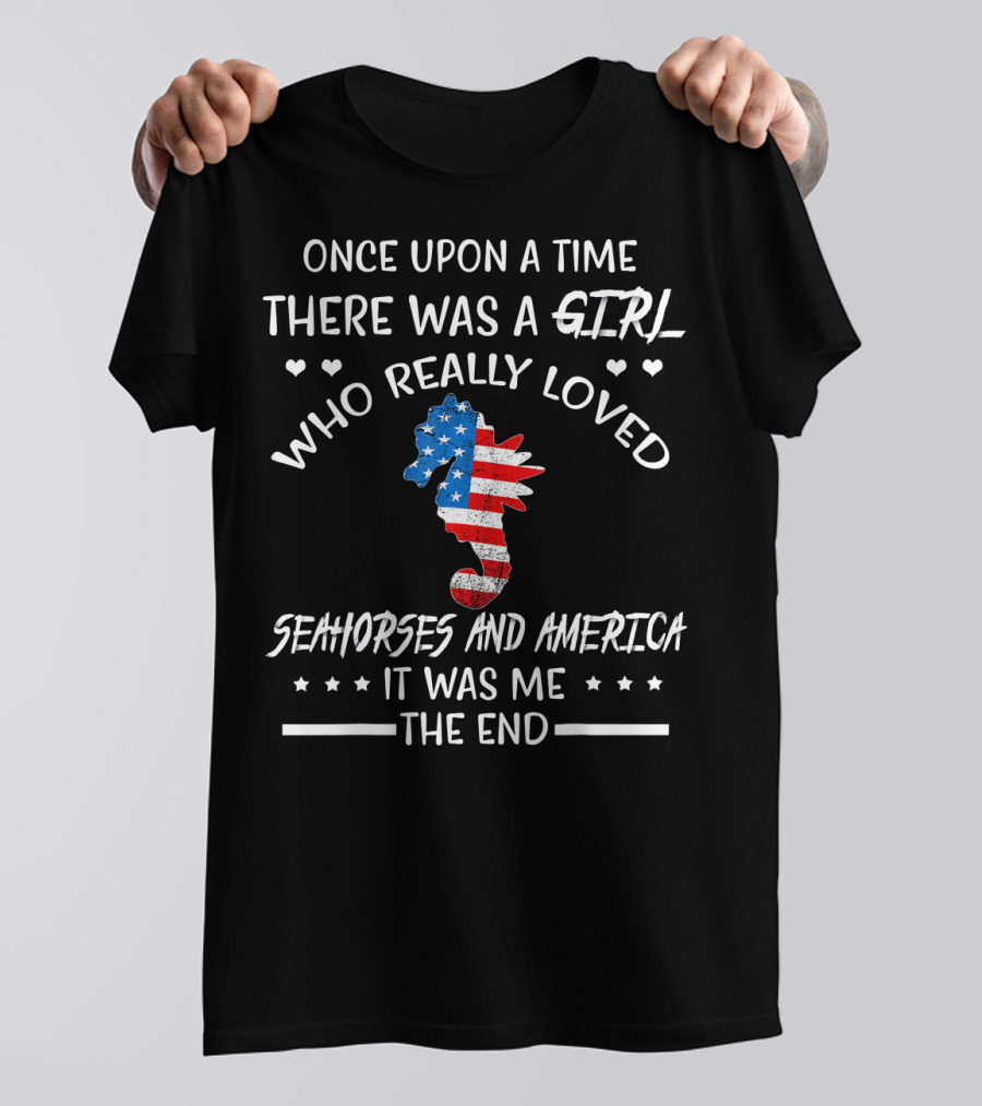 Once Upon A Time There Was A Girl Who Really Loved Seahorses And America It Was Me The End T-Shirt