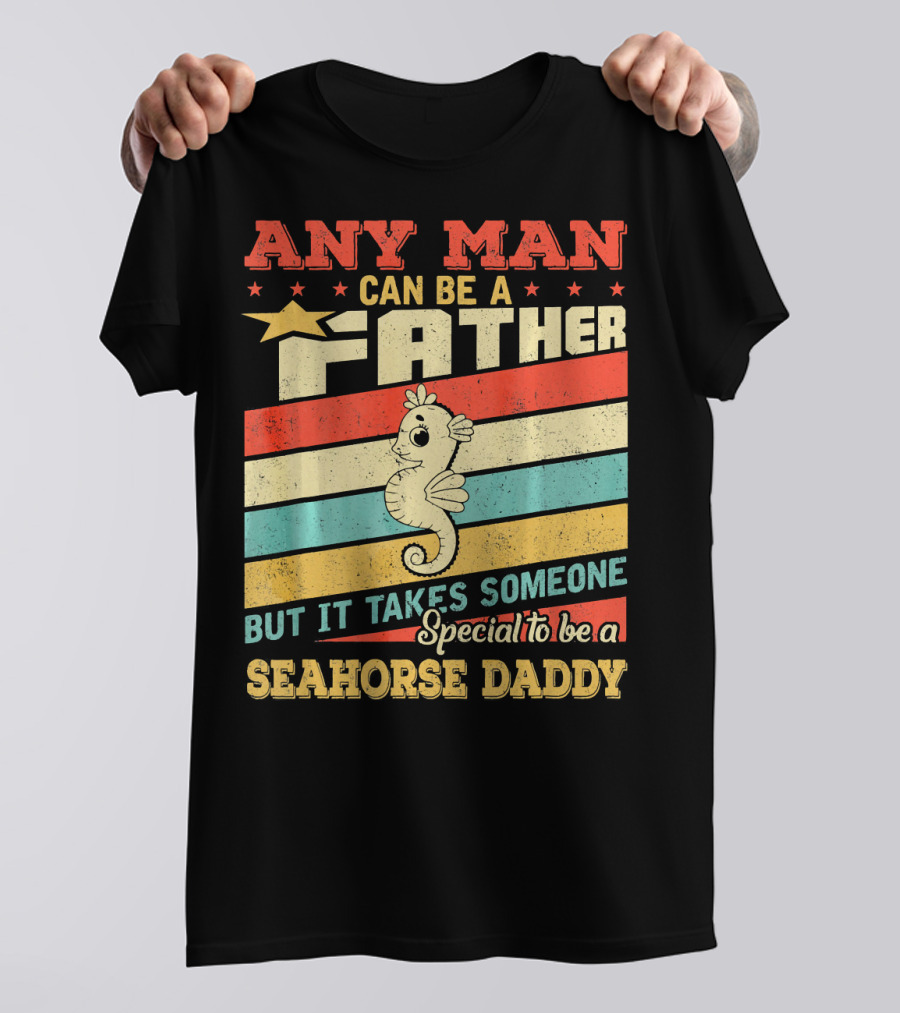 ANY MAN CAN BE A FATHER BUT IT TAKES SOMEONE SPECIAL TO BE A SEAHORSE DADDY T-Shirt