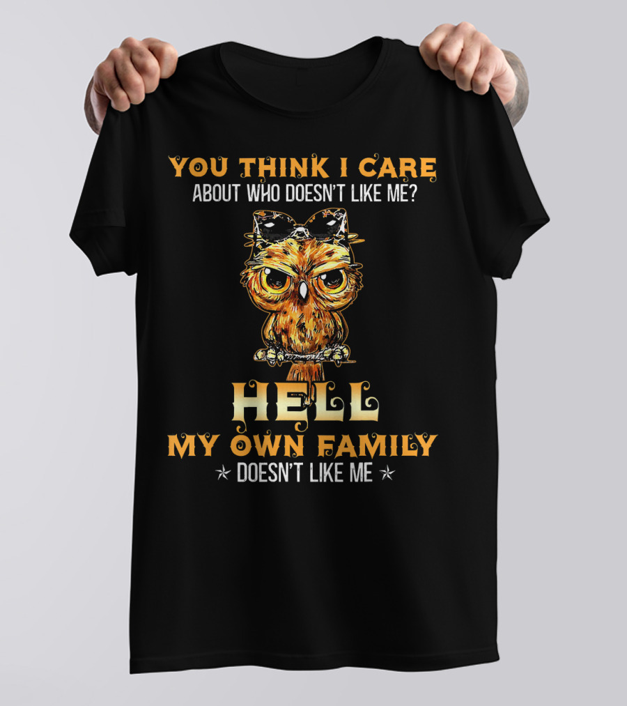 You Think I Care About Who Doesn't Like Me Hell My Own Family Doesn't Like Me Owl T-Shirt