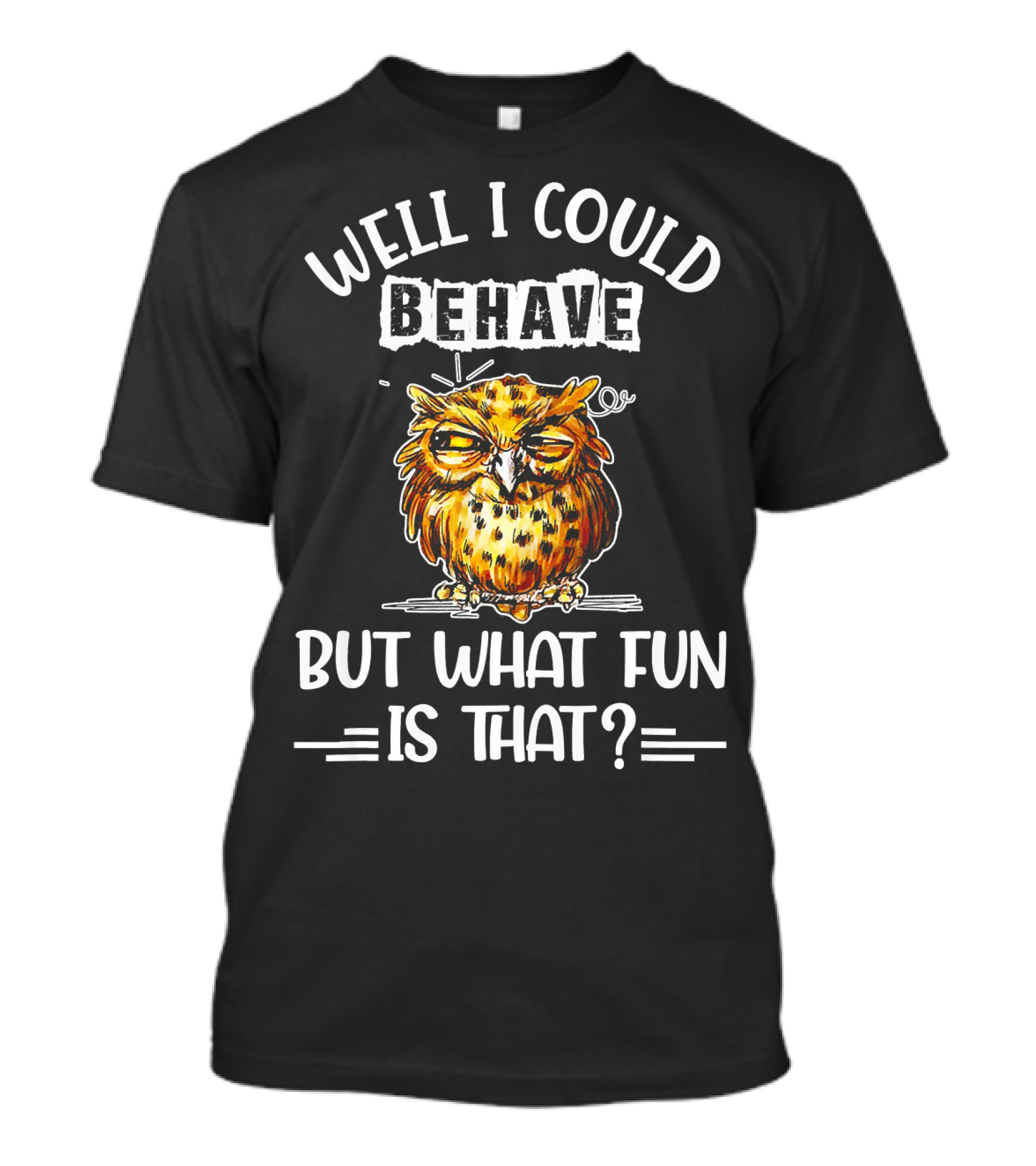 Well I Could Behave But What Fun Is That Owl T-Shirt