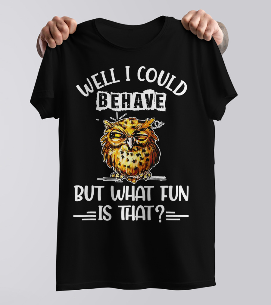 Well I Could Behave But What Fun Is That Owl T-Shirt