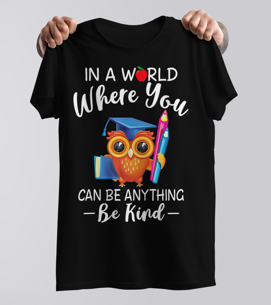 In A World Where You Can Be Anything Be Kind Owl With Graduation Cap And Pencil T-Shirt