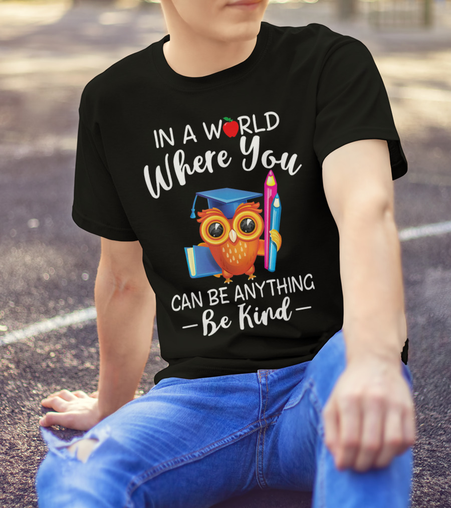 In A World Where You Can Be Anything Be Kind Owl With Graduation Cap And Pencil T-Shirt