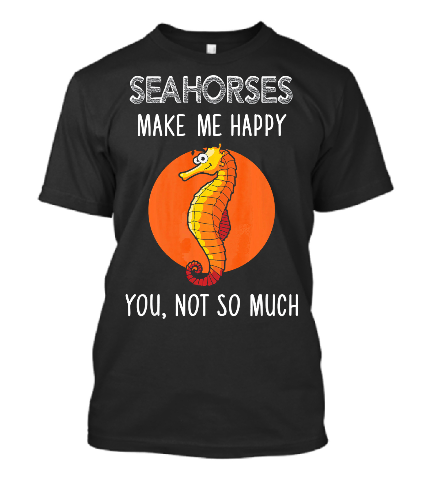SEAHORSES MAKE ME HAPPY YOU NOT SO MUCH T-Shirt