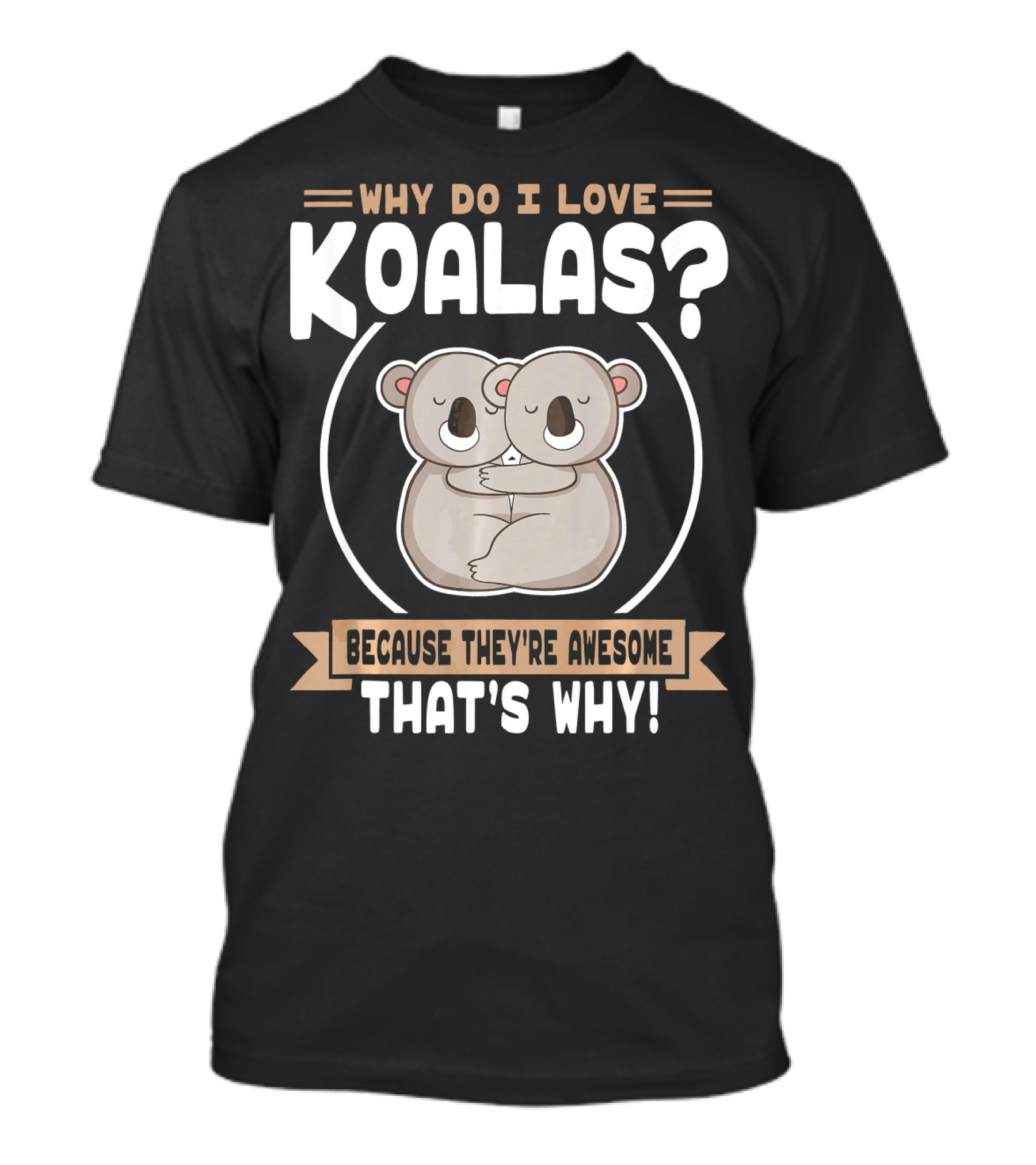 Why Do I Love Koalas Because They're Awesome That's Why T-Shirt