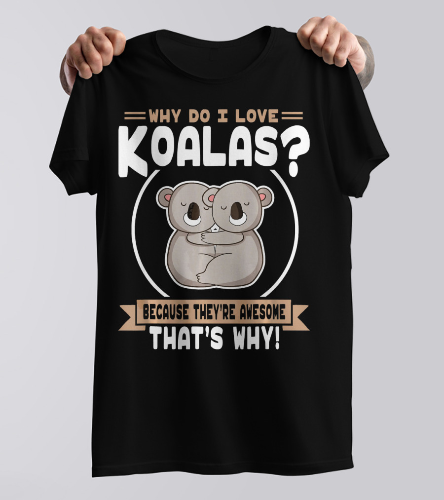 Why Do I Love Koalas Because They're Awesome That's Why T-Shirt