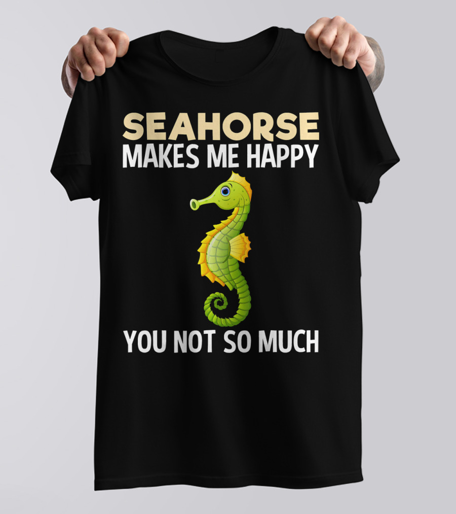 Seahorse Makes Me Happy You Not So Much T-Shirt
